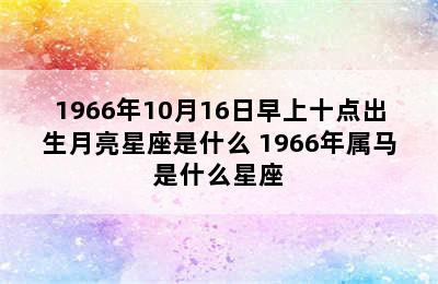 1966年10月16日早上十点出生月亮星座是什么 1966年属马是什么星座